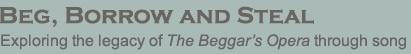 Beg, Borrow and Steal: Exploring the legacy of The Beggar’s Opera through song.